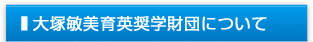大塚敏美育英奨学財団について